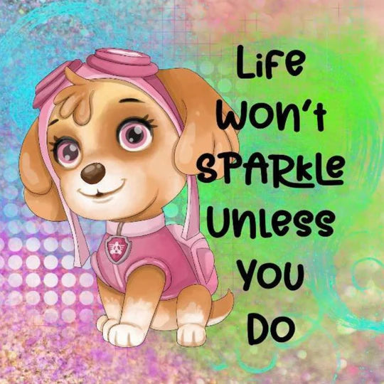 Life Won't Sparkle Unless you Do Paw Patrol Skye